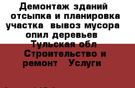 Демонтаж зданий, отсыпка и планировка участка, вывоз мусора, опил деревьев - Тульская обл. Строительство и ремонт » Услуги   